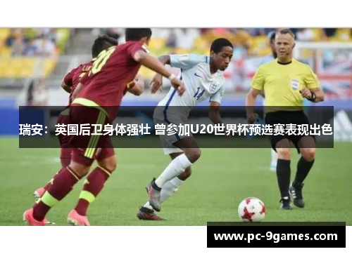 瑞安：英国后卫身体强壮 曾参加U20世界杯预选赛表现出色