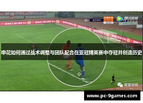 申花如何通过战术调整与团队配合在亚冠精英赛中夺冠并创造历史