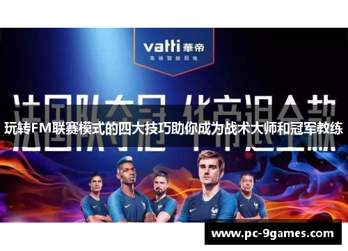 玩转FM联赛模式的四大技巧助你成为战术大师和冠军教练