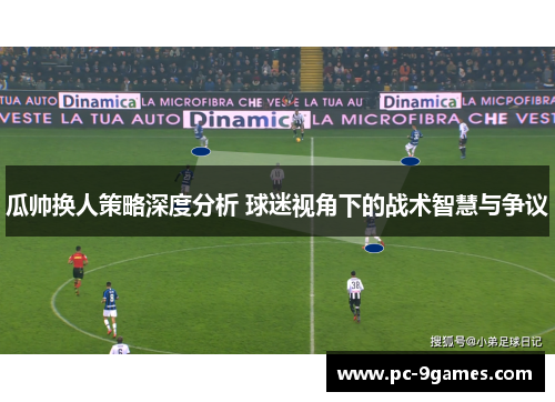 瓜帅换人策略深度分析 球迷视角下的战术智慧与争议