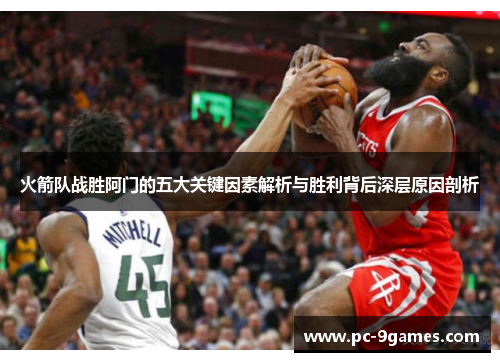 火箭队战胜阿门的五大关键因素解析与胜利背后深层原因剖析