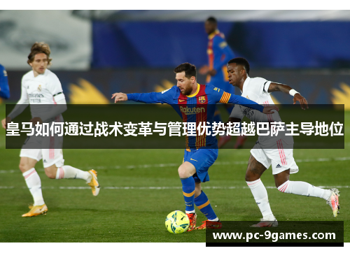 皇马如何通过战术变革与管理优势超越巴萨主导地位