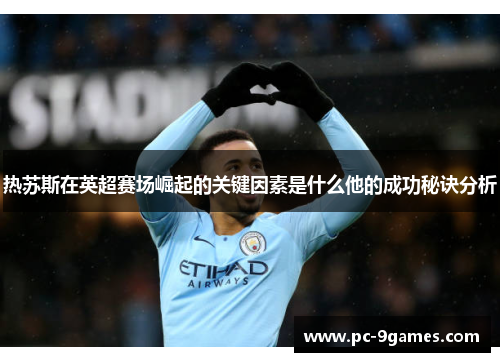 热苏斯在英超赛场崛起的关键因素是什么他的成功秘诀分析