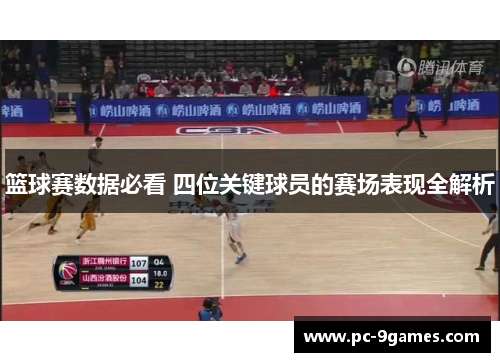 篮球赛数据必看 四位关键球员的赛场表现全解析