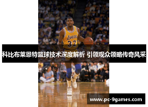 科比布莱恩特篮球技术深度解析 引领观众领略传奇风采