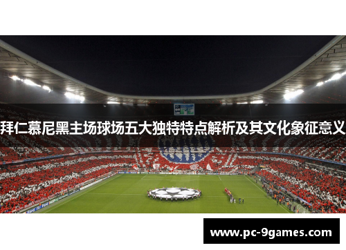 拜仁慕尼黑主场球场五大独特特点解析及其文化象征意义